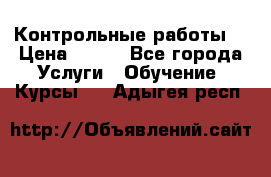 Контрольные работы. › Цена ­ 900 - Все города Услуги » Обучение. Курсы   . Адыгея респ.